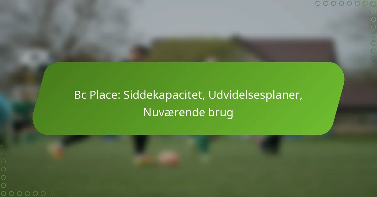 Bc Place: Siddekapacitet, Udvidelsesplaner, Nuværende brug