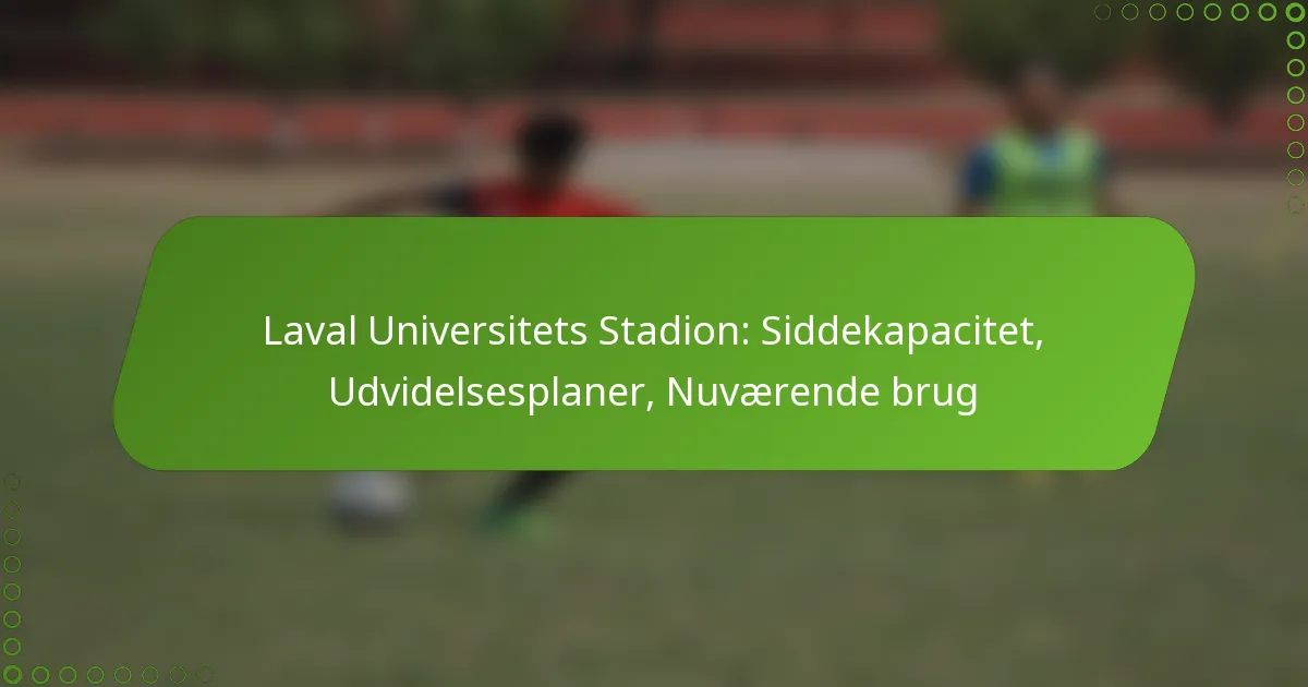 Laval Universitets Stadion: Siddekapacitet, Udvidelsesplaner, Nuværende brug