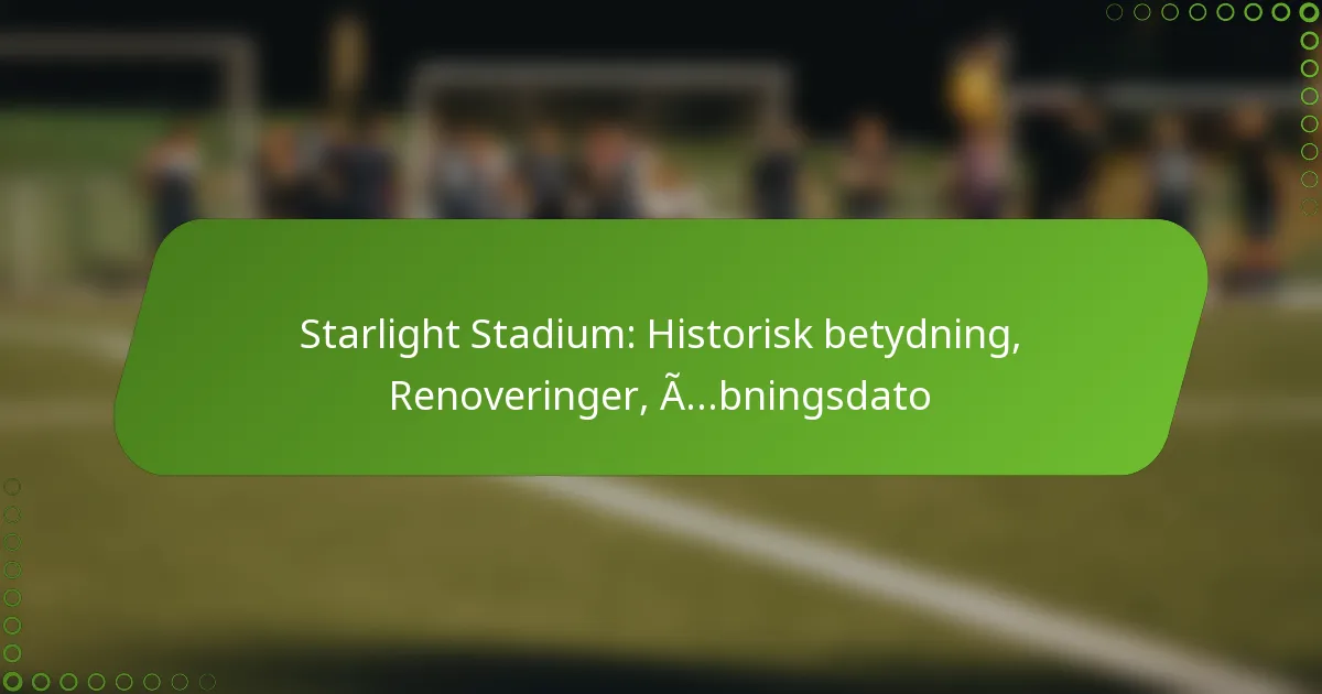 Starlight Stadium: Historisk betydning, Renoveringer, Åbningsdato
