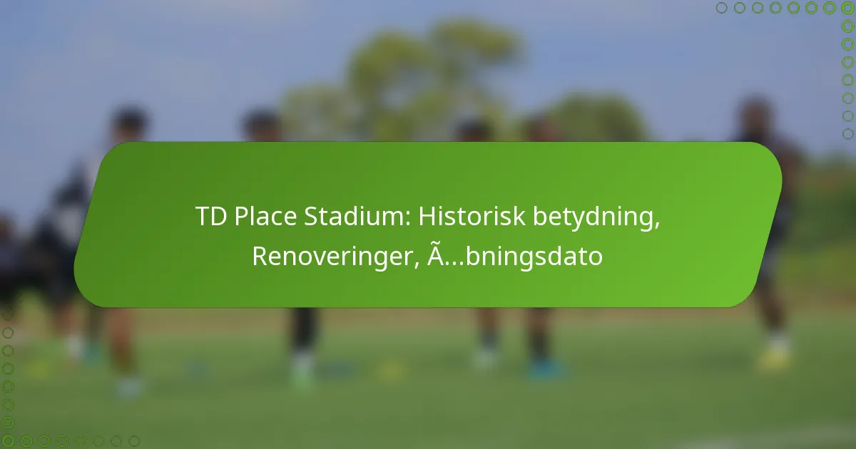 TD Place Stadium: Historisk betydning, Renoveringer, Åbningsdato