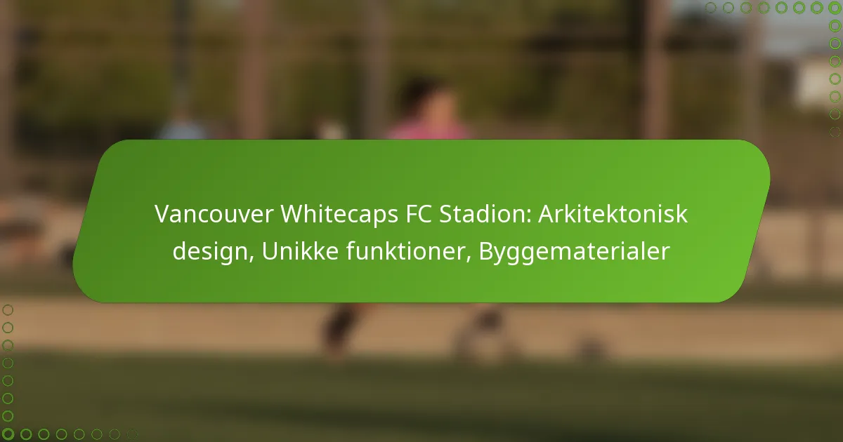 Vancouver Whitecaps FC Stadion: Arkitektonisk design, Unikke funktioner, Byggematerialer
