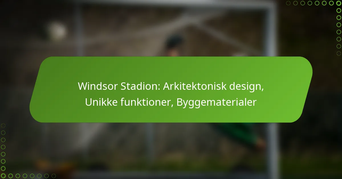 Windsor Stadion: Arkitektonisk design, Unikke funktioner, Byggematerialer