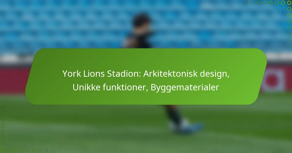 York Lions Stadion: Arkitektonisk design, Unikke funktioner, Byggematerialer