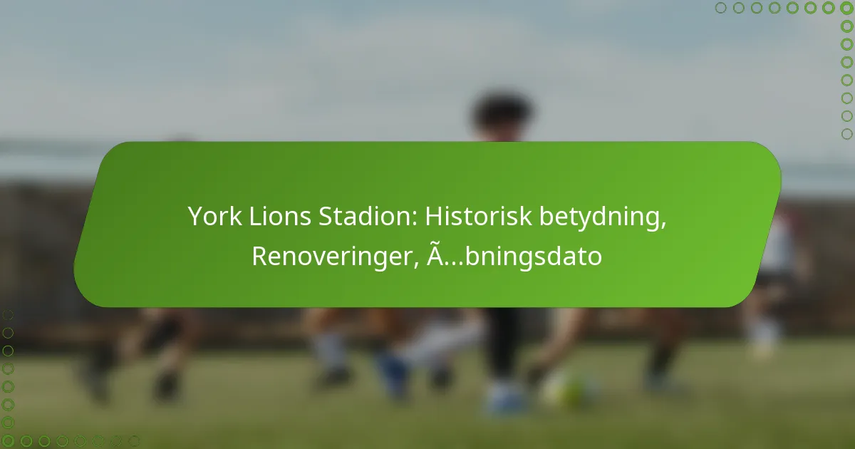 York Lions Stadion: Historisk betydning, Renoveringer, Åbningsdato