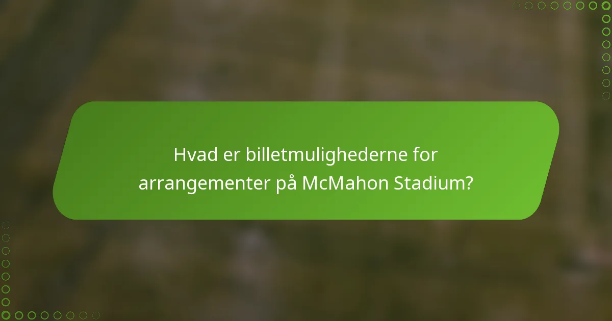 Hvad er billetmulighederne for arrangementer på McMahon Stadium?