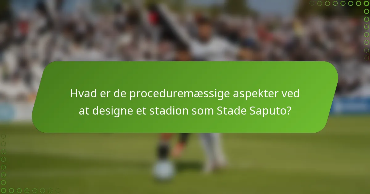 Hvad er de proceduremæssige aspekter ved at designe et stadion som Stade Saputo?