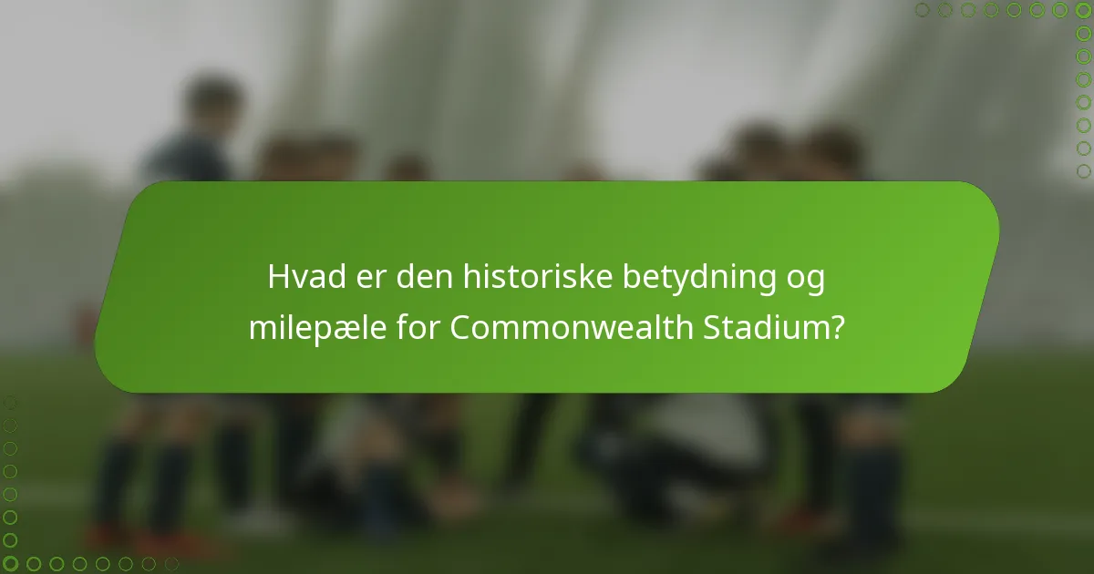 Hvad er den historiske betydning og milepæle for Commonwealth Stadium?