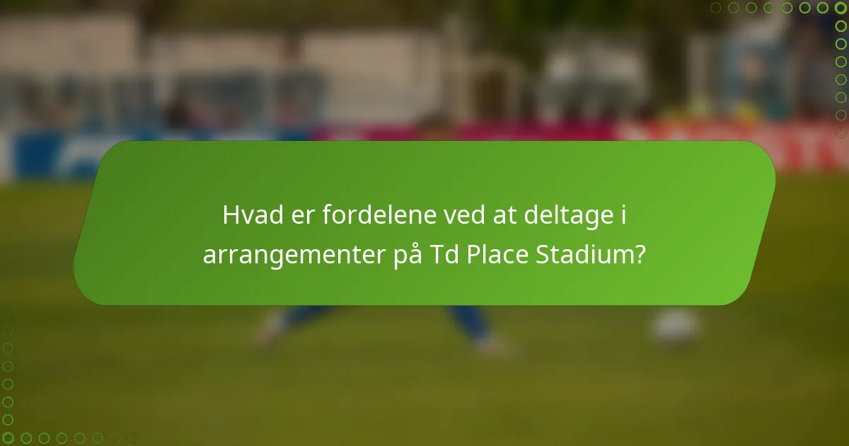 Hvad er fordelene ved at deltage i arrangementer på Td Place Stadium?