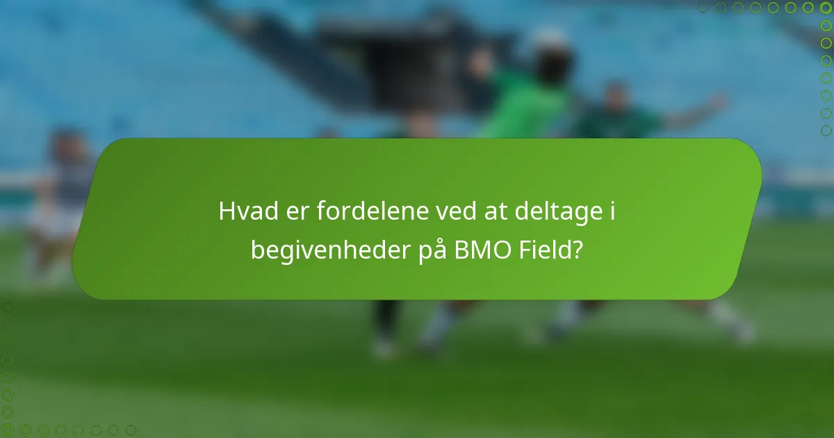 Hvad er fordelene ved at deltage i begivenheder på BMO Field?