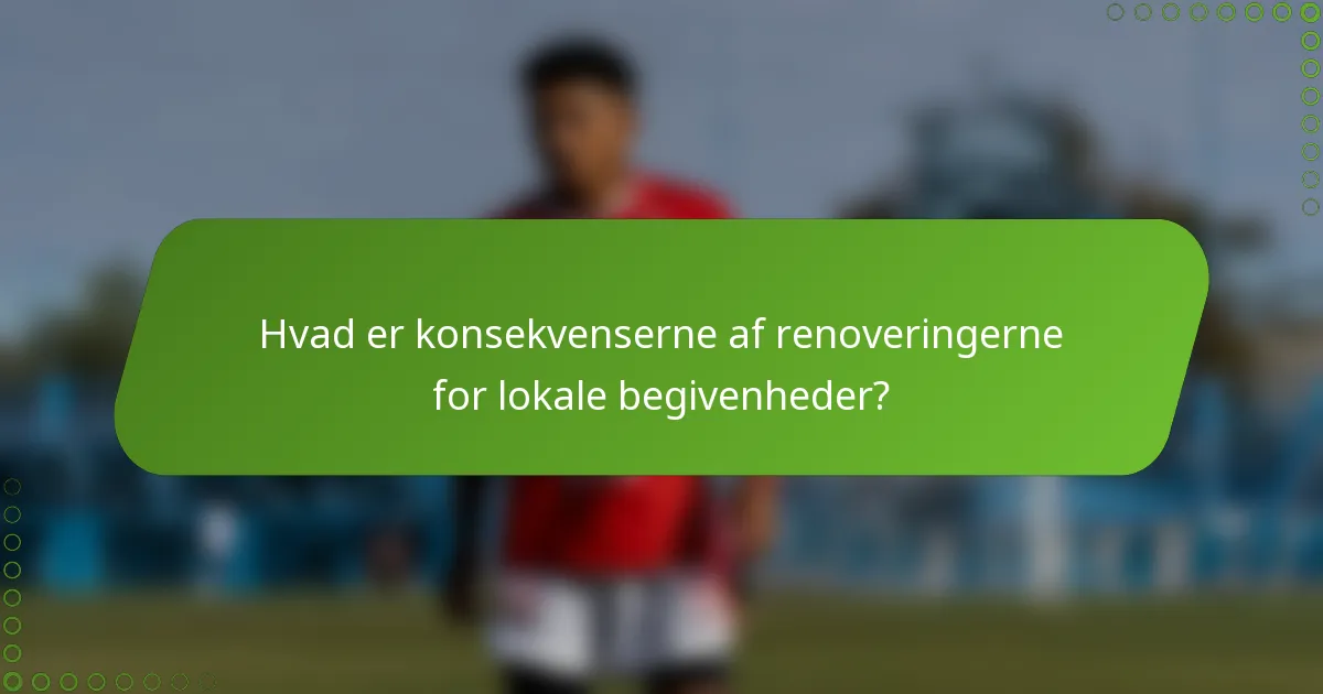 Hvad er konsekvenserne af renoveringerne for lokale begivenheder?