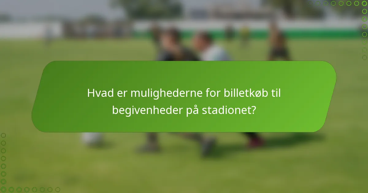 Hvad er mulighederne for billetkøb til begivenheder på stadionet?
