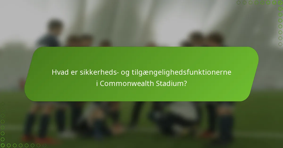 Hvad er sikkerheds- og tilgængelighedsfunktionerne i Commonwealth Stadium?