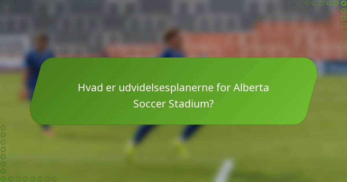 Hvad er udvidelsesplanerne for Alberta Soccer Stadium?