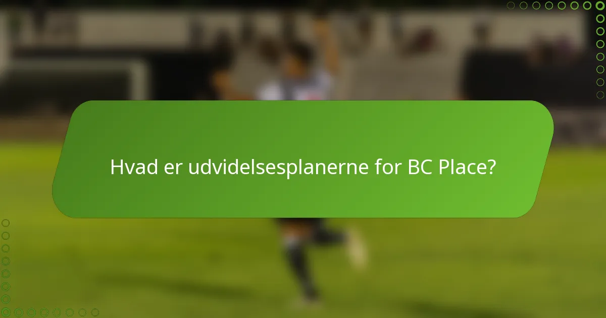 Hvad er udvidelsesplanerne for BC Place?