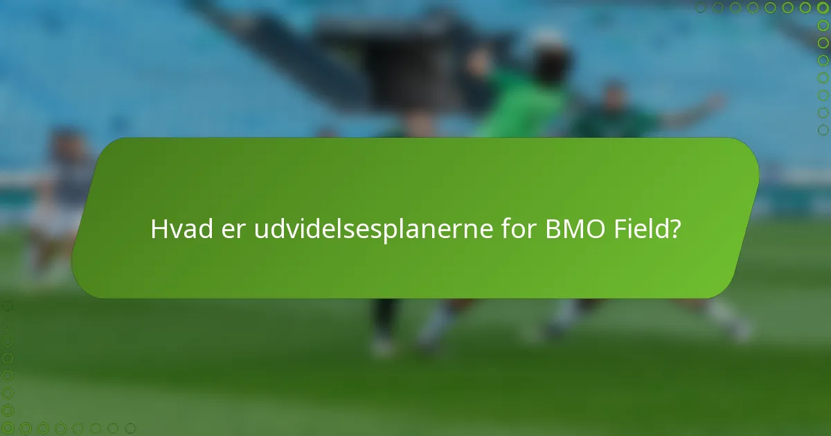 Hvad er udvidelsesplanerne for BMO Field?