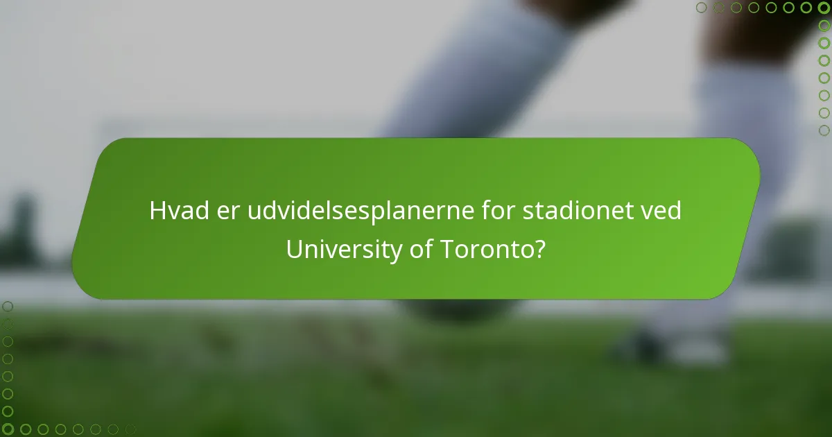Hvad er udvidelsesplanerne for stadionet ved University of Toronto?