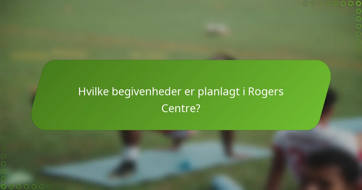 Hvilke begivenheder er planlagt i Rogers Centre?