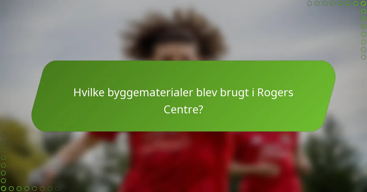 Hvilke byggematerialer blev brugt i Rogers Centre?