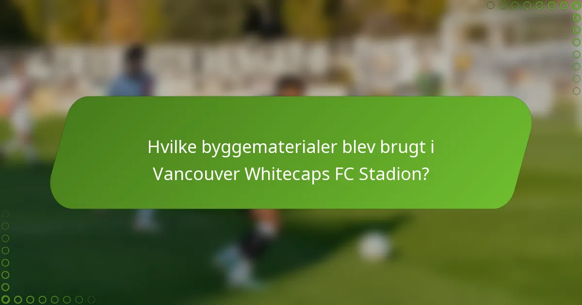 Hvilke byggematerialer blev brugt i Vancouver Whitecaps FC Stadion?