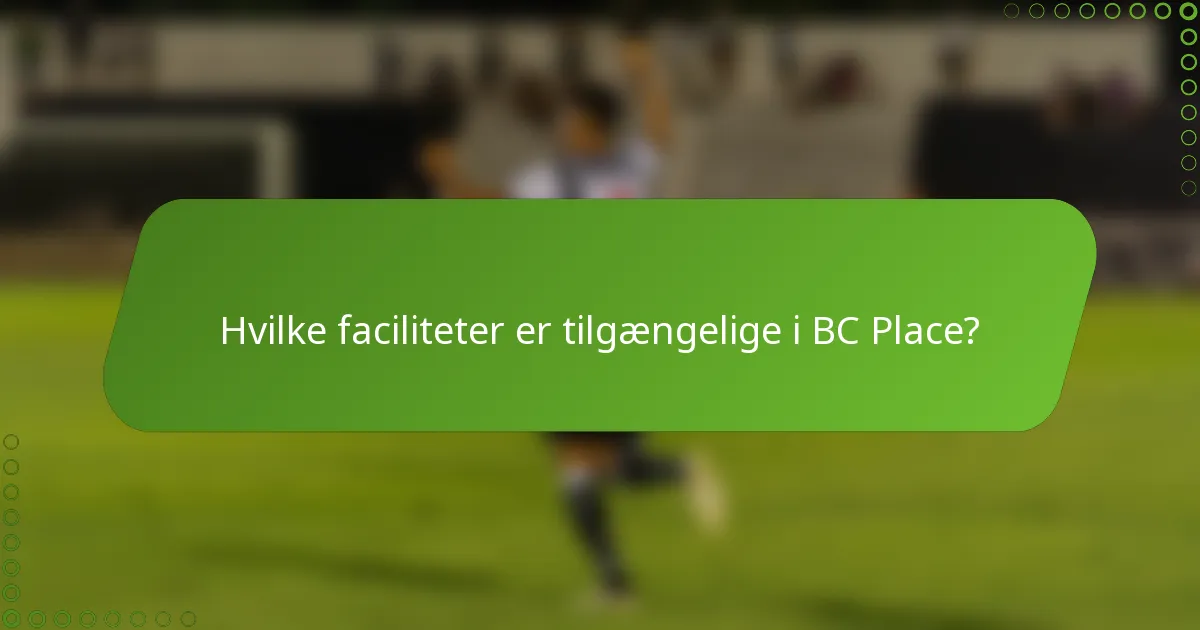 Hvilke faciliteter er tilgængelige i BC Place?