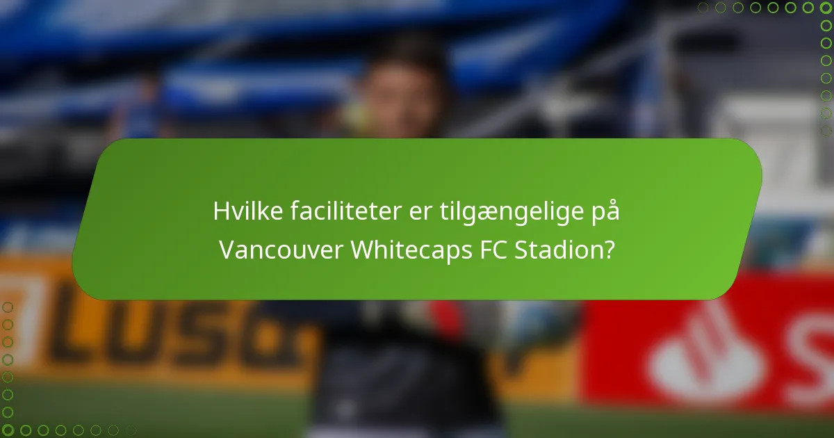 Hvilke faciliteter er tilgængelige på Vancouver Whitecaps FC Stadion?