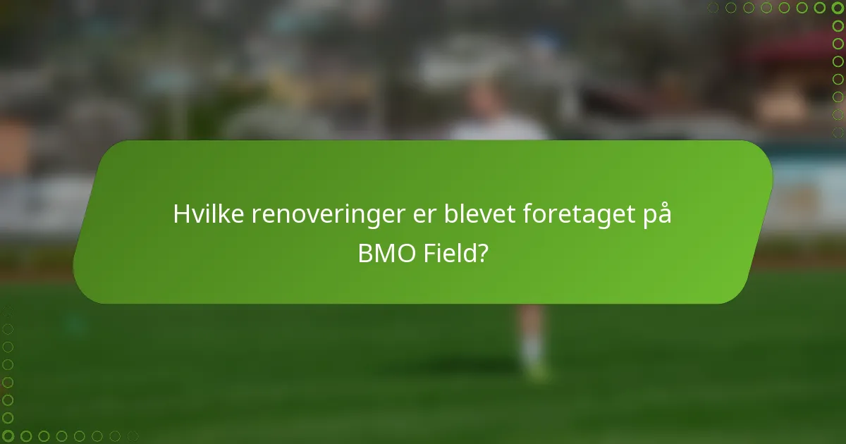 Hvilke renoveringer er blevet foretaget på BMO Field?