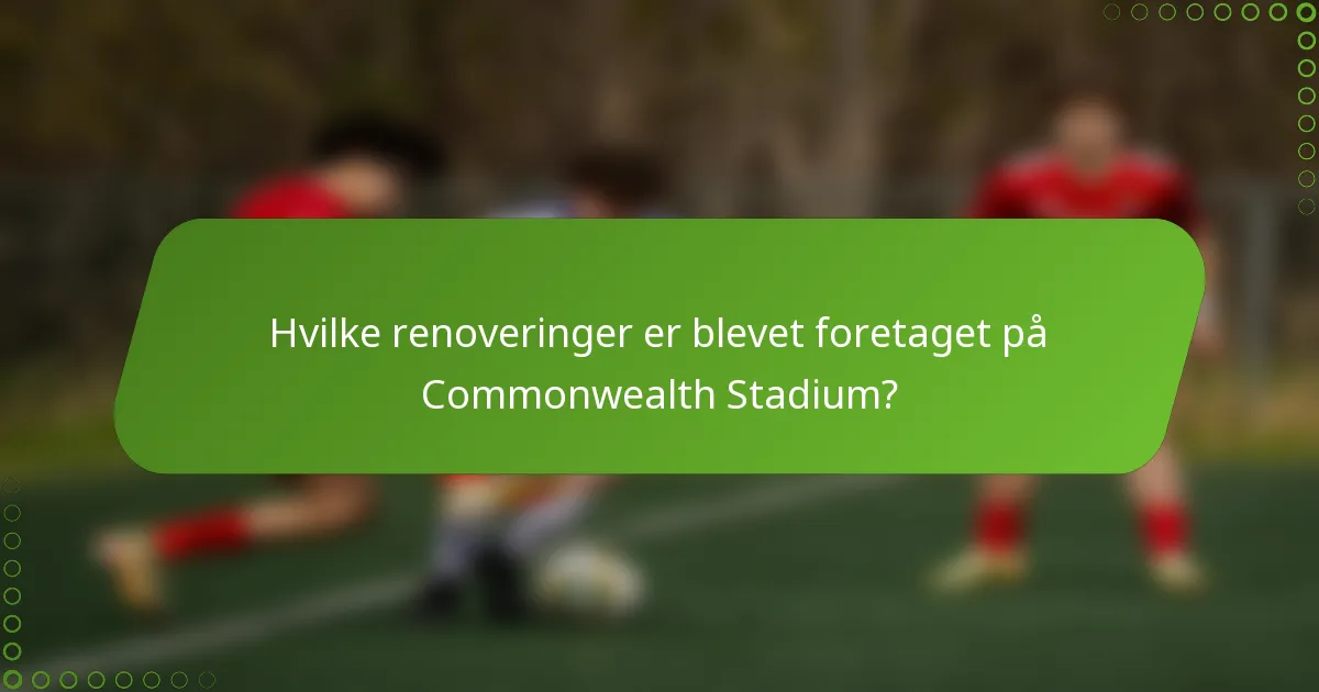Hvilke renoveringer er blevet foretaget på Commonwealth Stadium?