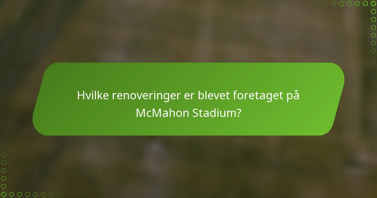Hvilke renoveringer er blevet foretaget på McMahon Stadium?