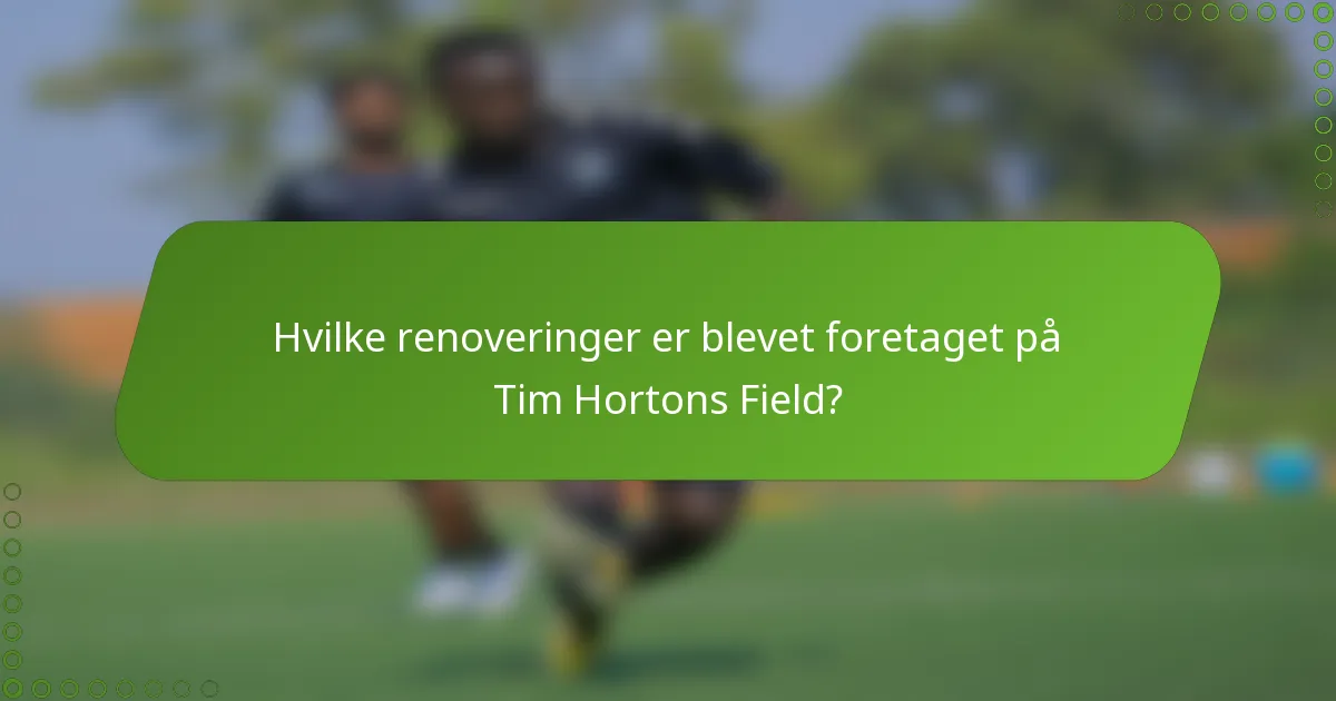 Hvilke renoveringer er blevet foretaget på Tim Hortons Field?