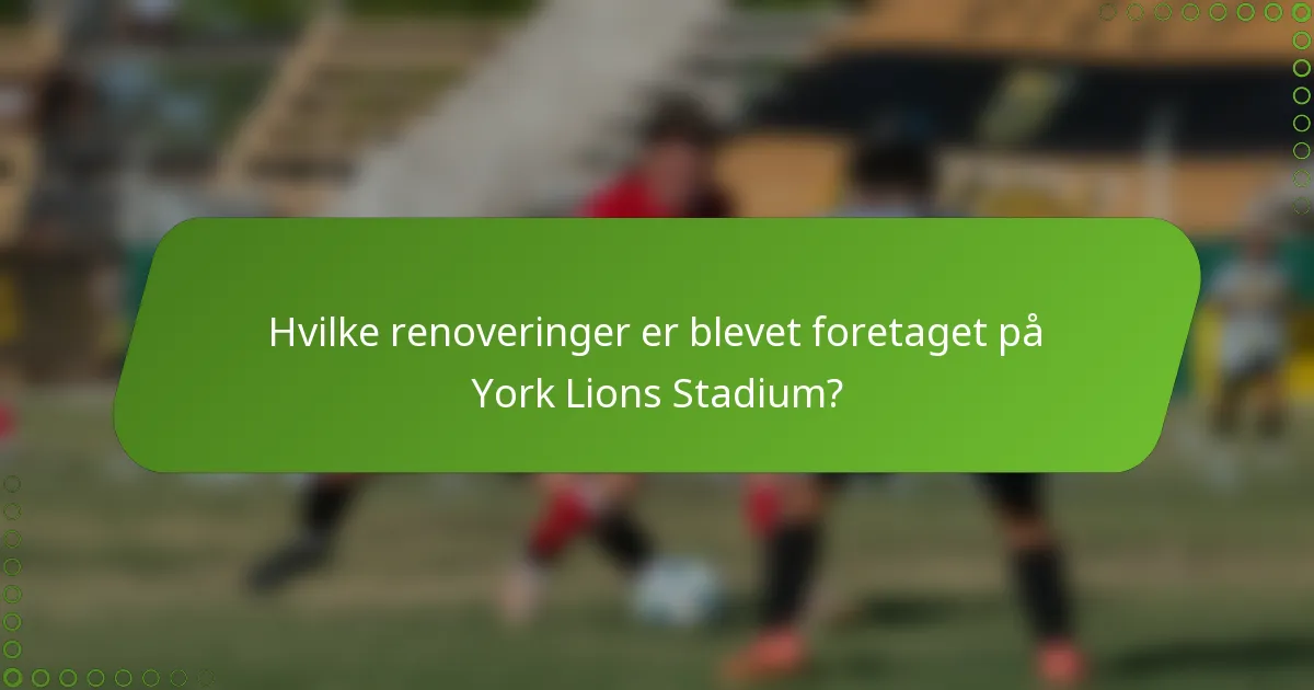Hvilke renoveringer er blevet foretaget på York Lions Stadium?