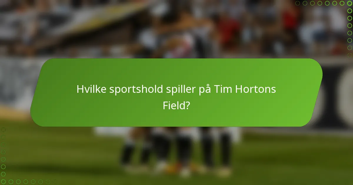 Hvilke sportshold spiller på Tim Hortons Field?