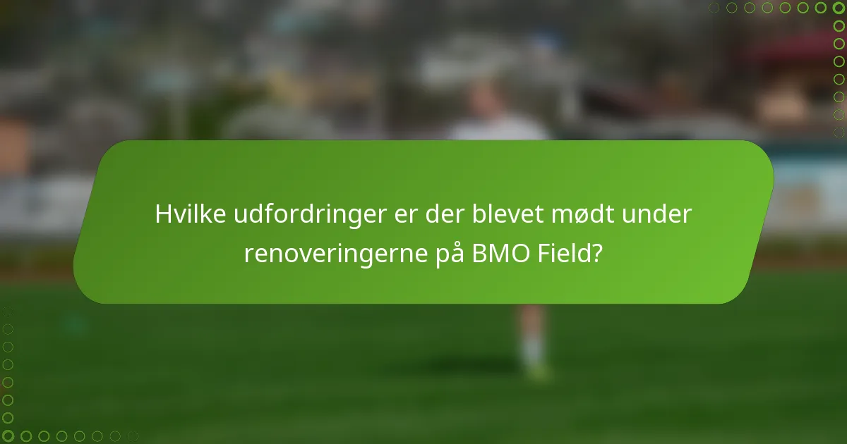 Hvilke udfordringer er der blevet mødt under renoveringerne på BMO Field?