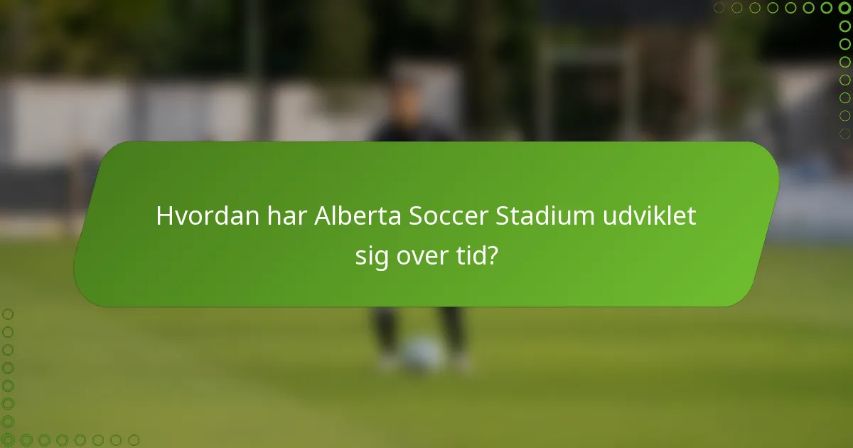 Hvordan har Alberta Soccer Stadium udviklet sig over tid?
