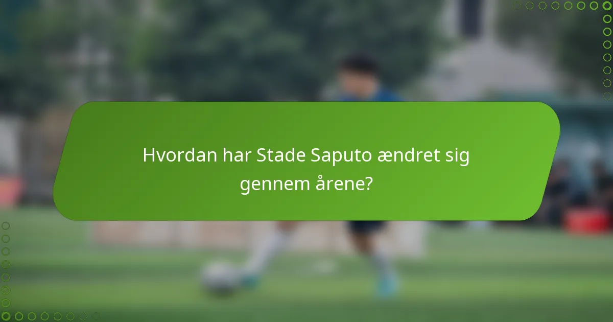 Hvordan har Stade Saputo ændret sig gennem årene?