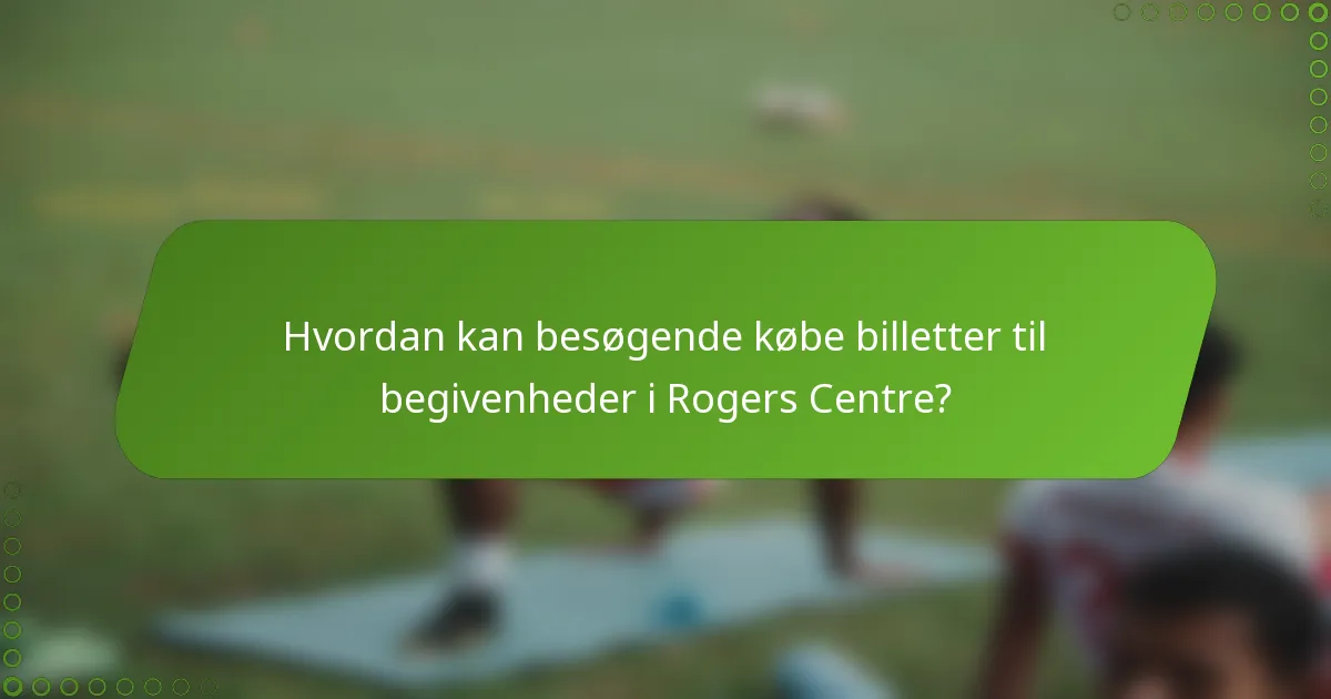Hvordan kan besøgende købe billetter til begivenheder i Rogers Centre?
