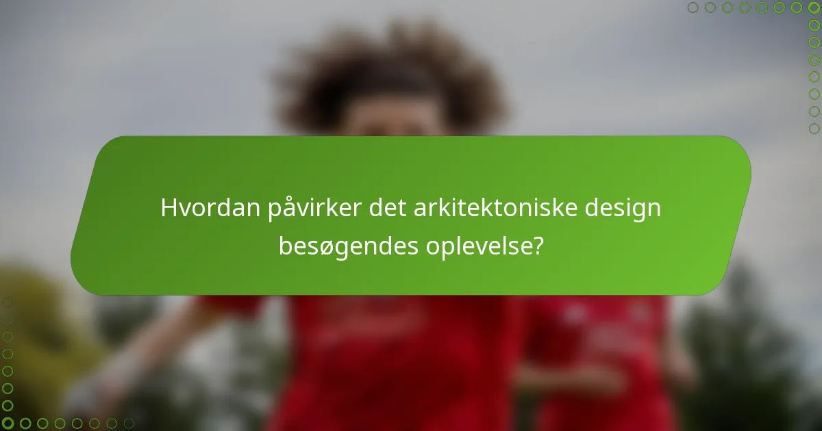 Hvordan påvirker det arkitektoniske design besøgendes oplevelse?