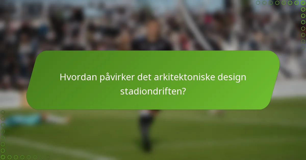 Hvordan påvirker det arkitektoniske design stadiondriften?