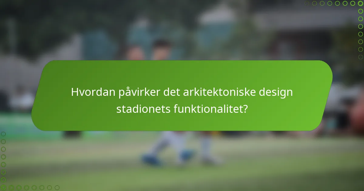 Hvordan påvirker det arkitektoniske design stadionets funktionalitet?