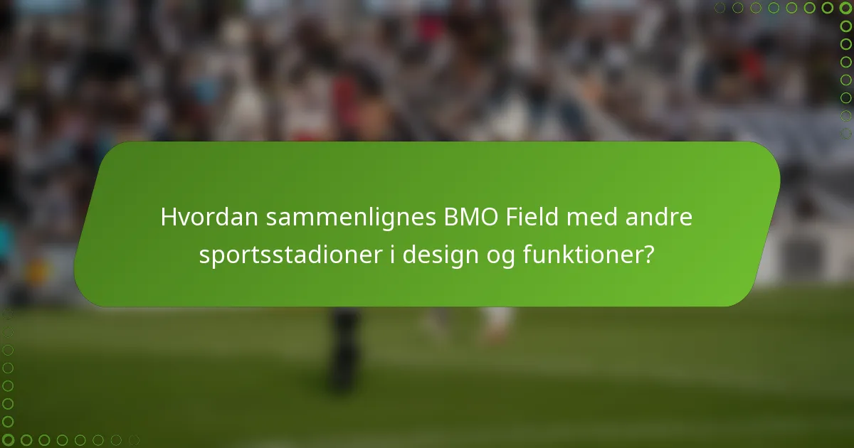 Hvordan sammenlignes BMO Field med andre sportsstadioner i design og funktioner?