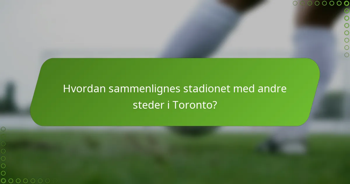 Hvordan sammenlignes stadionet med andre steder i Toronto?