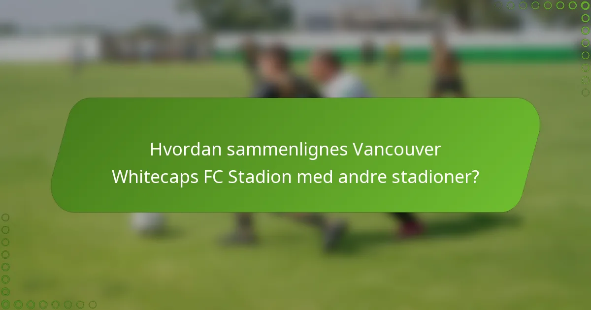 Hvordan sammenlignes Vancouver Whitecaps FC Stadion med andre stadioner?