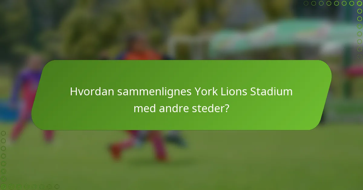 Hvordan sammenlignes York Lions Stadium med andre steder?
