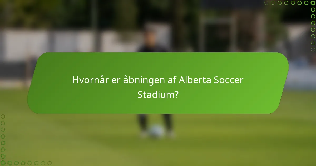 Hvornår er åbningen af Alberta Soccer Stadium?